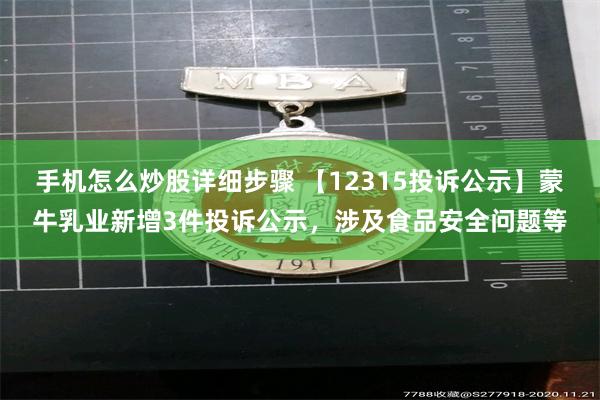 手机怎么炒股详细步骤 【12315投诉公示】蒙牛乳业新增3件投诉公示，涉及食品安全问题等