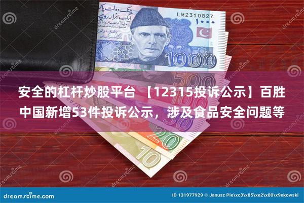 安全的杠杆炒股平台 【12315投诉公示】百胜中国新增53件投诉公示，涉及食品安全问题等