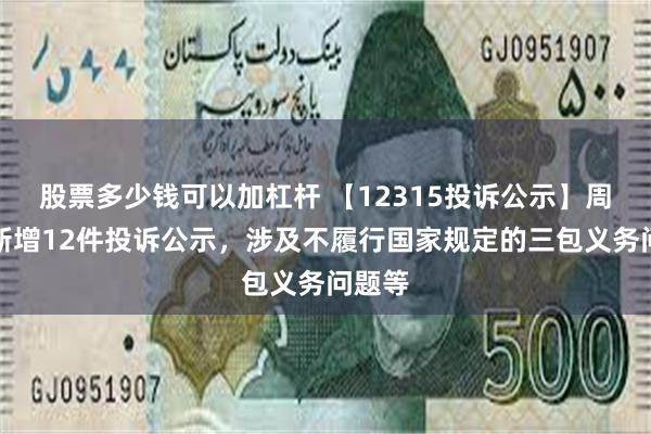 股票多少钱可以加杠杆 【12315投诉公示】周大福新增12件投诉公示，涉及不履行国家规定的三包义务问题等