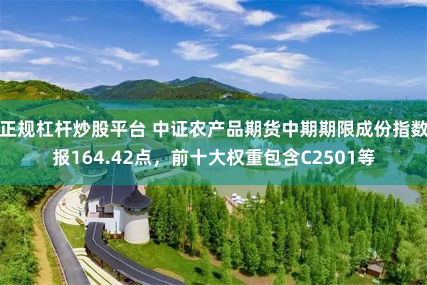 正规杠杆炒股平台 中证农产品期货中期期限成份指数报164.42点，前十大权重包含C2501等