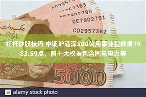 杠杆炒股技巧 中证沪港深500公用事业指数报1983.59点，前十大权重包含国电电力等