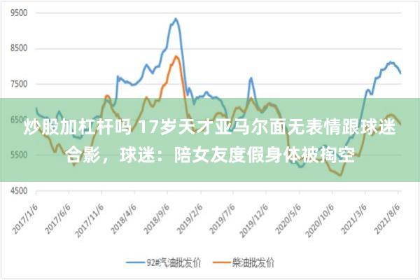 炒股加杠杆吗 17岁天才亚马尔面无表情跟球迷合影，球迷：陪女友度假身体被掏空