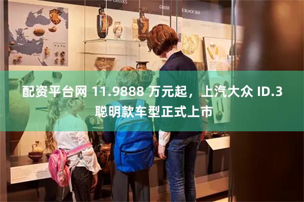 配资平台网 11.9888 万元起，上汽大众 ID.3 聪明款车型正式上市