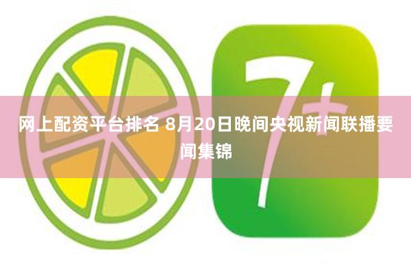 网上配资平台排名 8月20日晚间央视新闻联播要闻集锦