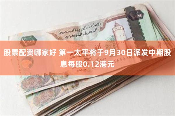 股票配资哪家好 第一太平将于9月30日派发中期股息每股0.12港元