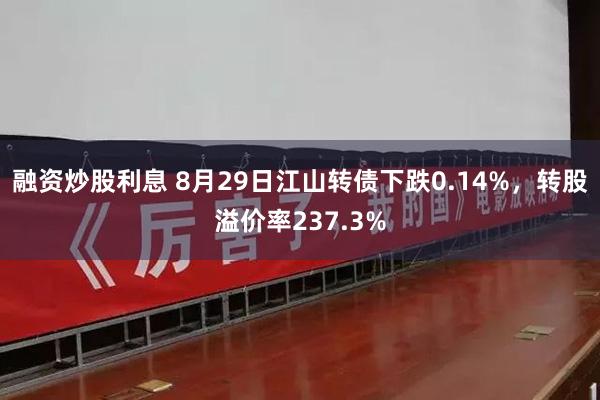 融资炒股利息 8月29日江山转债下跌0.14%，转股溢价率237.3%