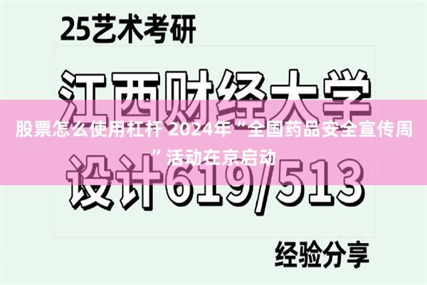 股票怎么使用杠杆 2024年“全国药品安全宣传周”活动在京启动