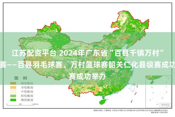 江苏配资平台 2024年广东省“百县千镇万村”系列赛——百县羽毛球赛、万村篮球赛韶关仁化县级赛成功举办