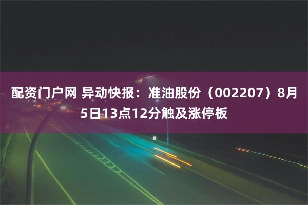 配资门户网 异动快报：准油股份（002207）8月5日13点12分触及涨停板