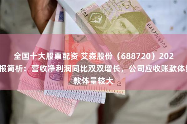 全国十大股票配资 艾森股份（688720）2024年中报简析：营收净利润同比双双增长，公司应收账款体量较大