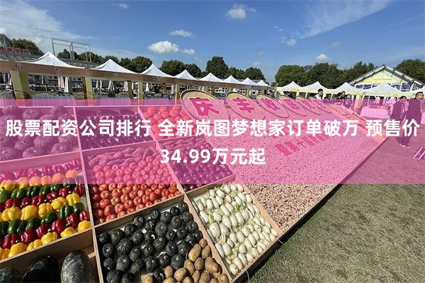 股票配资公司排行 全新岚图梦想家订单破万 预售价34.99万元起