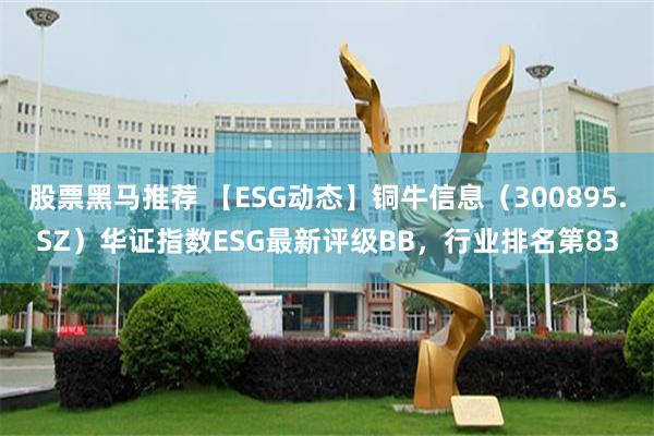 股票黑马推荐 【ESG动态】铜牛信息（300895.SZ）华证指数ESG最新评级BB，行业排名第83