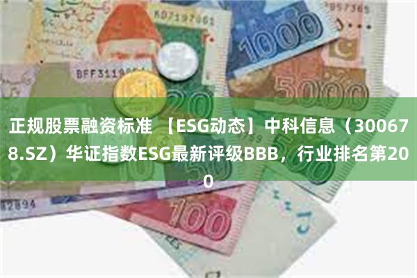 正规股票融资标准 【ESG动态】中科信息（300678.SZ）华证指数ESG最新评级BBB，行业排名第20