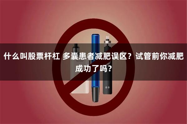 什么叫股票杆杠 多囊患者减肥误区？试管前你减肥成功了吗？