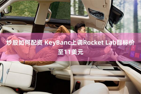 炒股如何配资 KeyBanc上调Rocket Lab目标价至11美元