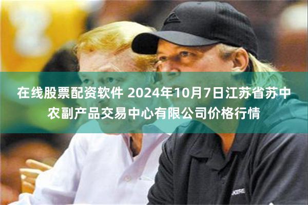 在线股票配资软件 2024年10月7日江苏省苏中农副产品交易中心有限公司价格行情