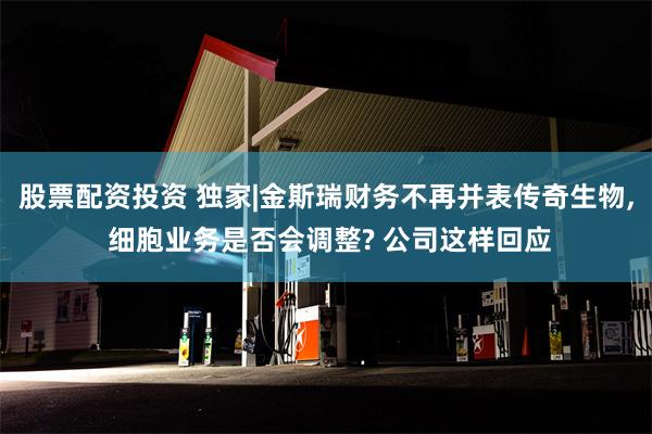 股票配资投资 独家|金斯瑞财务不再并表传奇生物, 细胞业务是否会调整? 公司这样回应