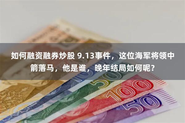 如何融资融券炒股 9.13事件，这位海军将领中箭落马，他是谁，晚年结局如何呢？