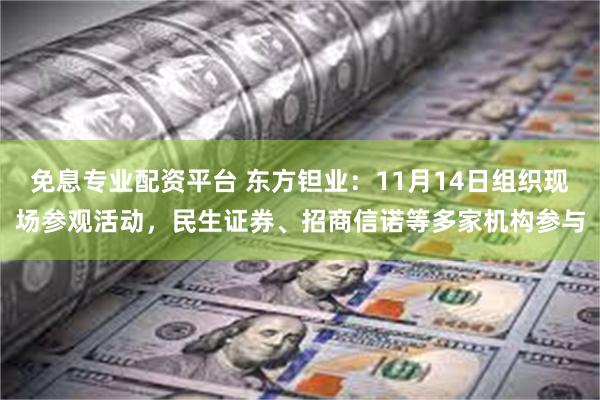 免息专业配资平台 东方钽业：11月14日组织现场参观活动，民生证券、招商信诺等多家机构参与