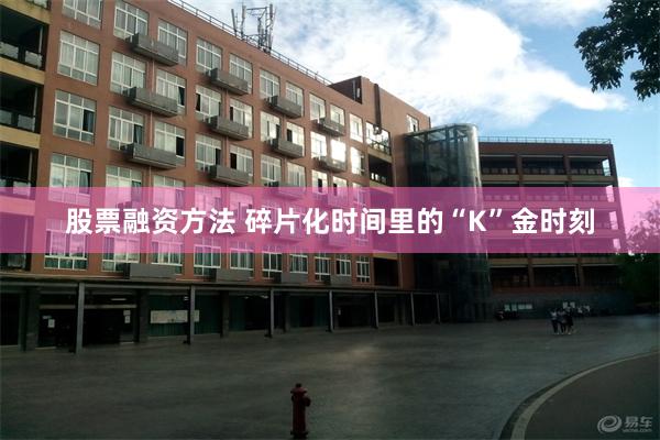 股票融资方法 碎片化时间里的“K”金时刻