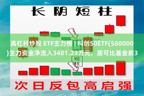 高杠杆炒股 ETF主力榜 | 科创50ETF(588000)主力资金净流入3481.23万元，居可比基金前3