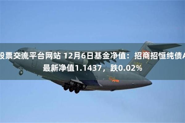 股票交流平台网站 12月6日基金净值：招商招恒纯债A最新净值1.1437，跌0.02%