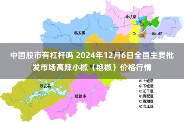 中国股市有杠杆吗 2024年12月6日全国主要批发市场高辣小椒（艳椒）价格行情