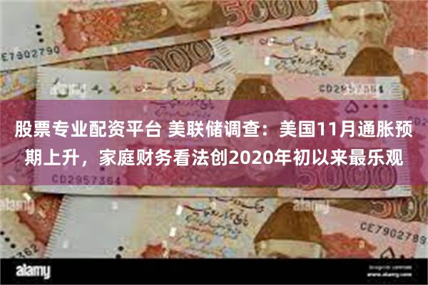 股票专业配资平台 美联储调查：美国11月通胀预期上升，家庭财务看法创2020年初以来最乐观