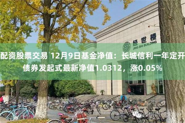 配资股票交易 12月9日基金净值：长城信利一年定开债券发起式最新净值1.0312，涨0.05%