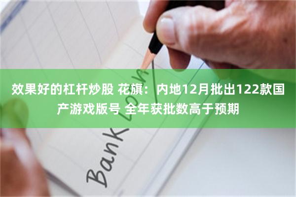 效果好的杠杆炒股 花旗：内地12月批出122款国产游戏版号 全年获批数高于预期