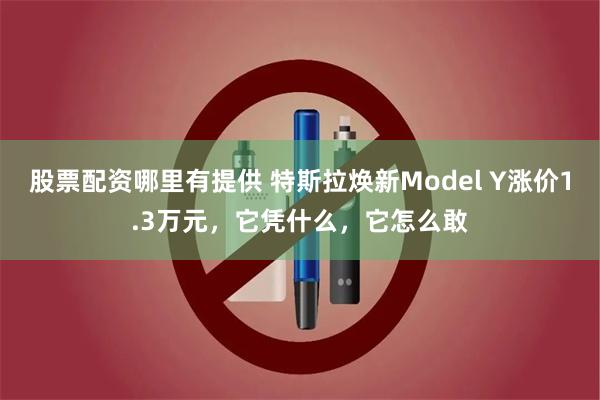 股票配资哪里有提供 特斯拉焕新Model Y涨价1.3万元，它凭什么，它怎么敢