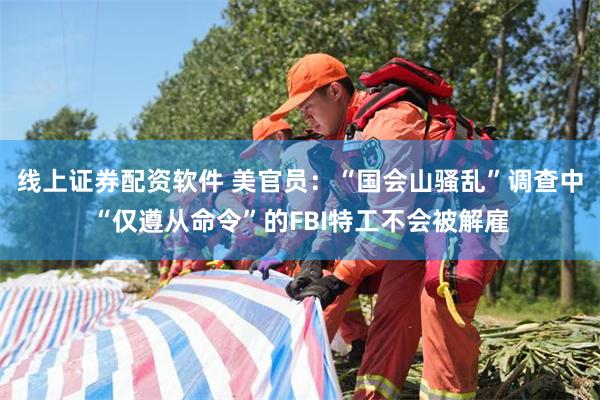 线上证券配资软件 美官员：“国会山骚乱”调查中“仅遵从命令”的FBI特工不会被解雇