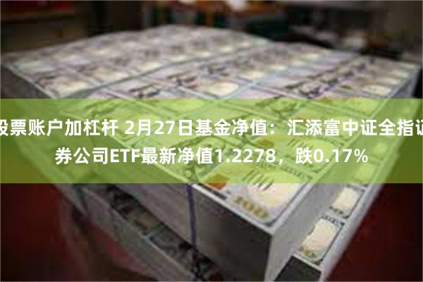 股票账户加杠杆 2月27日基金净值：汇添富中证全指证券公司ETF最新净值1.2278，跌0.17%