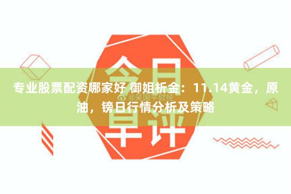 专业股票配资哪家好 御姐析金：11.14黄金，原油，镑日行情分析及策略